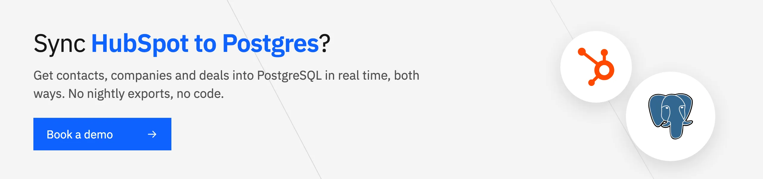 Sync HubSpot to Postgres? Get contacts, companies and deals into PostgreSQL in real time, both ways. Book a demo.